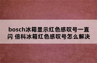 bosch冰箱显示红色感叹号一直闪 倍科冰箱红色感叹号怎么解决